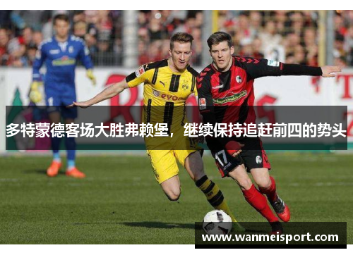 多特蒙德客场大胜弗赖堡，继续保持追赶前四的势头