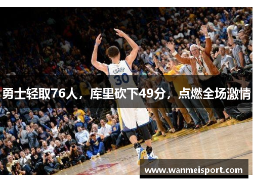 勇士轻取76人，库里砍下49分，点燃全场激情