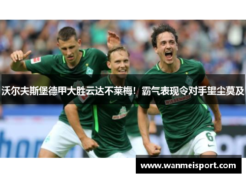 沃尔夫斯堡德甲大胜云达不莱梅！霸气表现令对手望尘莫及