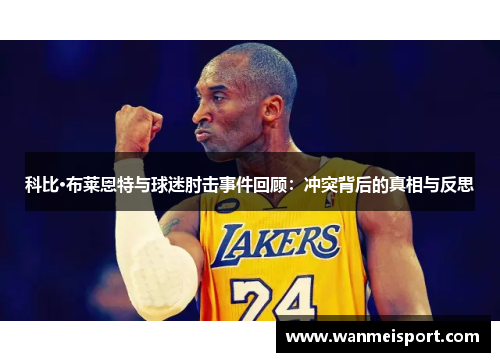 科比·布莱恩特与球迷肘击事件回顾：冲突背后的真相与反思