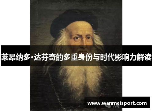 莱昂纳多·达芬奇的多重身份与时代影响力解读